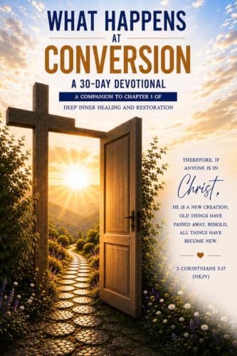 What Happens at Conversion: A 30-Day Devotional: A Companion to Chapter 1 of Deep Inner Healing and Restoration: A Journey with the Holy Spirit and Jesus Christ